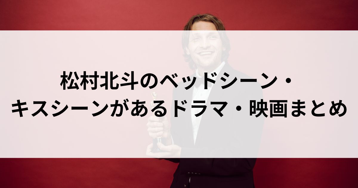 松村北斗のベッドシーン・キスシーンがあるドラマ・映画まとめの画像