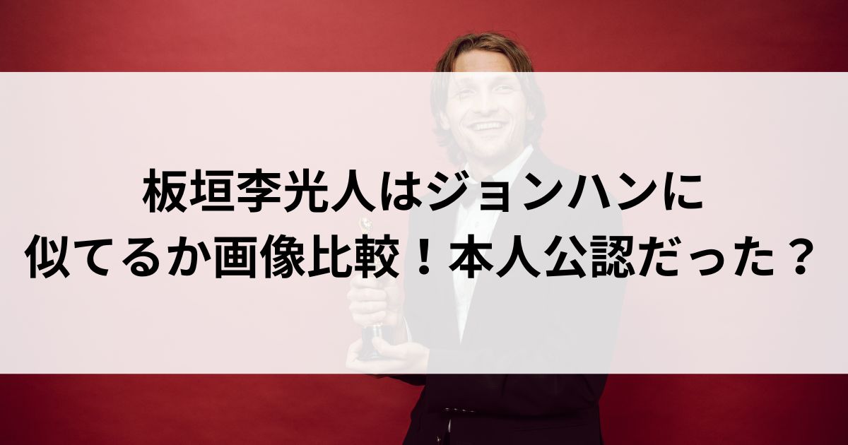 板垣李光人はジョンハンに似てるか画像比較！本人公認だったの画像