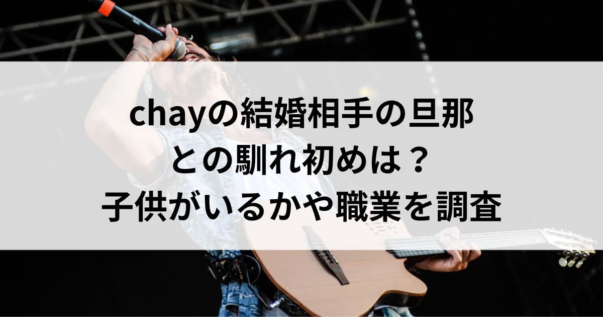 chayの結婚相手の旦那との馴れ初めは？子供がいるかや職業を調査の画像