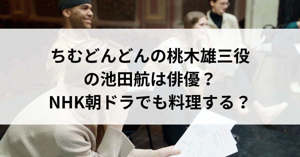 ちむどんどんの桃木雄三役の池田航は俳優？NHK朝ドラでも料理するの画像