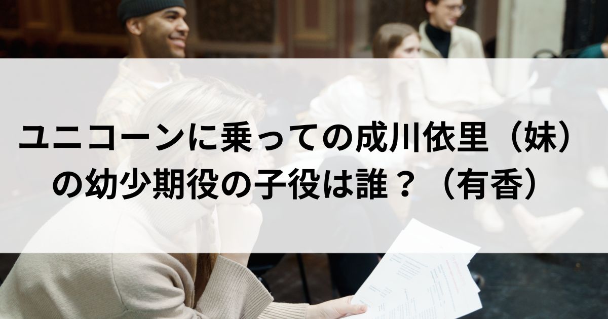 ユニコーンに乗っての成川依里（妹）の幼少期役の子役は誰？（有香）の画像