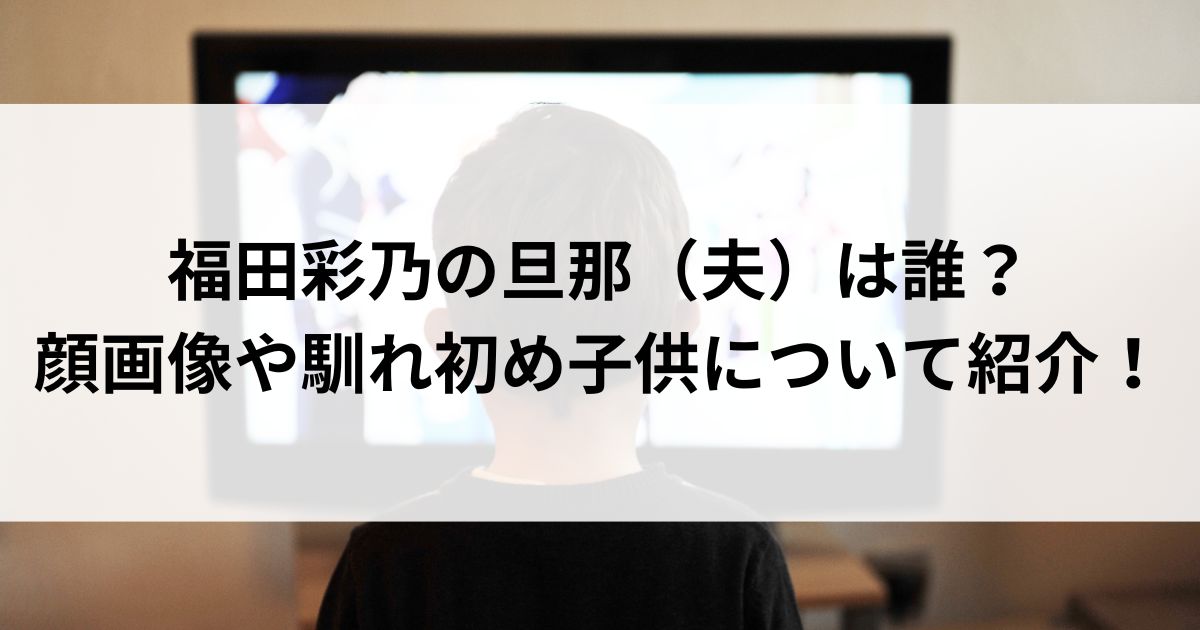 福田彩乃の旦那（夫）は誰？顔画像や馴れ初め子供について紹介の画像