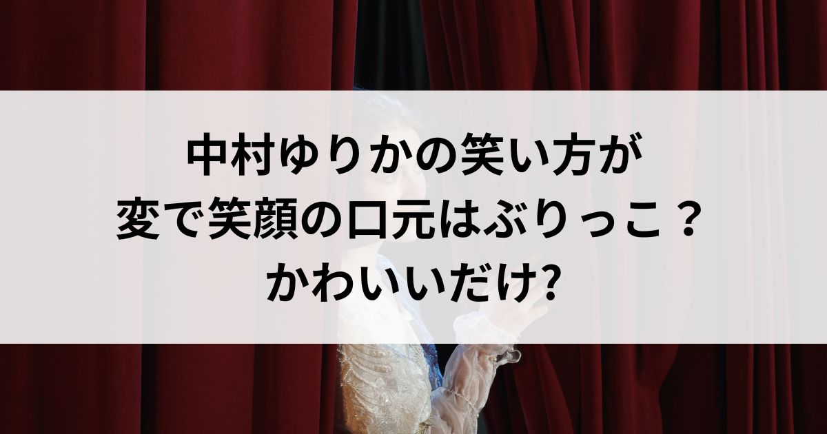 中村ゆりかの笑い方が変で笑顔の口元はぶりっこ？かわいいだけの画像