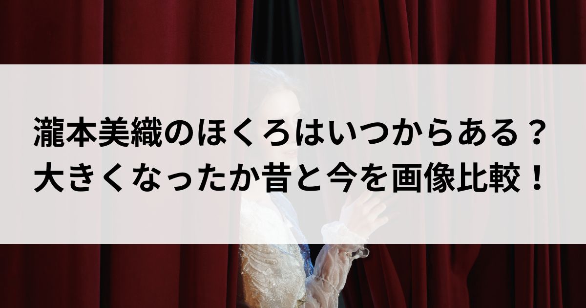 瀧本美織のほくろはいつからある？大きくなったか昔と今を画像比較の画像