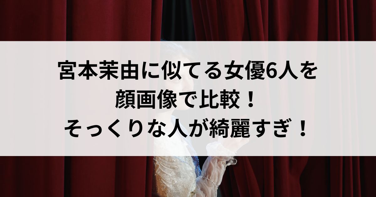 宮本茉由に似てる女優6人を顔画像で比較！そっくりな人が綺麗すぎの画像