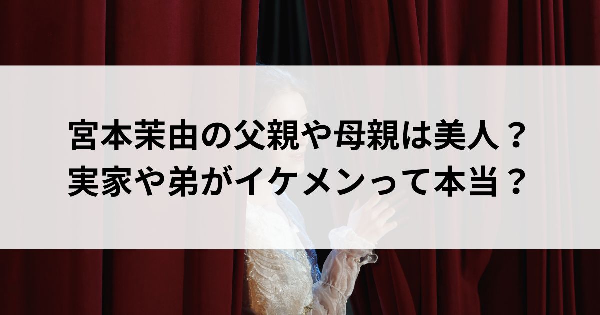 宮本茉由の父親や母親は美人？実家や弟がイケメンって本当の画像