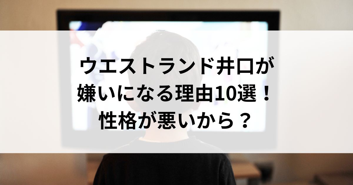 ウエストランド井口が嫌いになる理由10選！性格が悪いからの画像