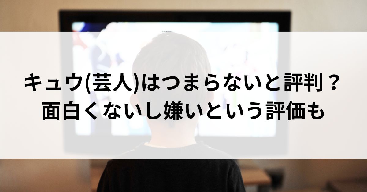 キュウ(芸人)はつまらないと評判？面白くないし嫌いという評価もの画像