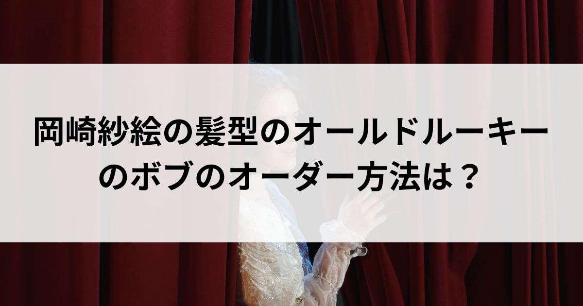 岡崎紗絵の髪型のオールドルーキーのボブのオーダー方法はの画像