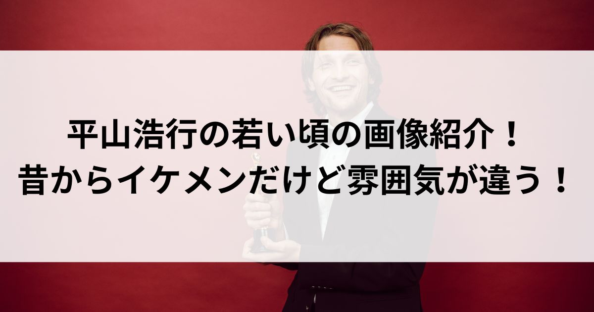 平山浩行の若い頃の画像紹介！昔からイケメンだけど雰囲気が違うの画像