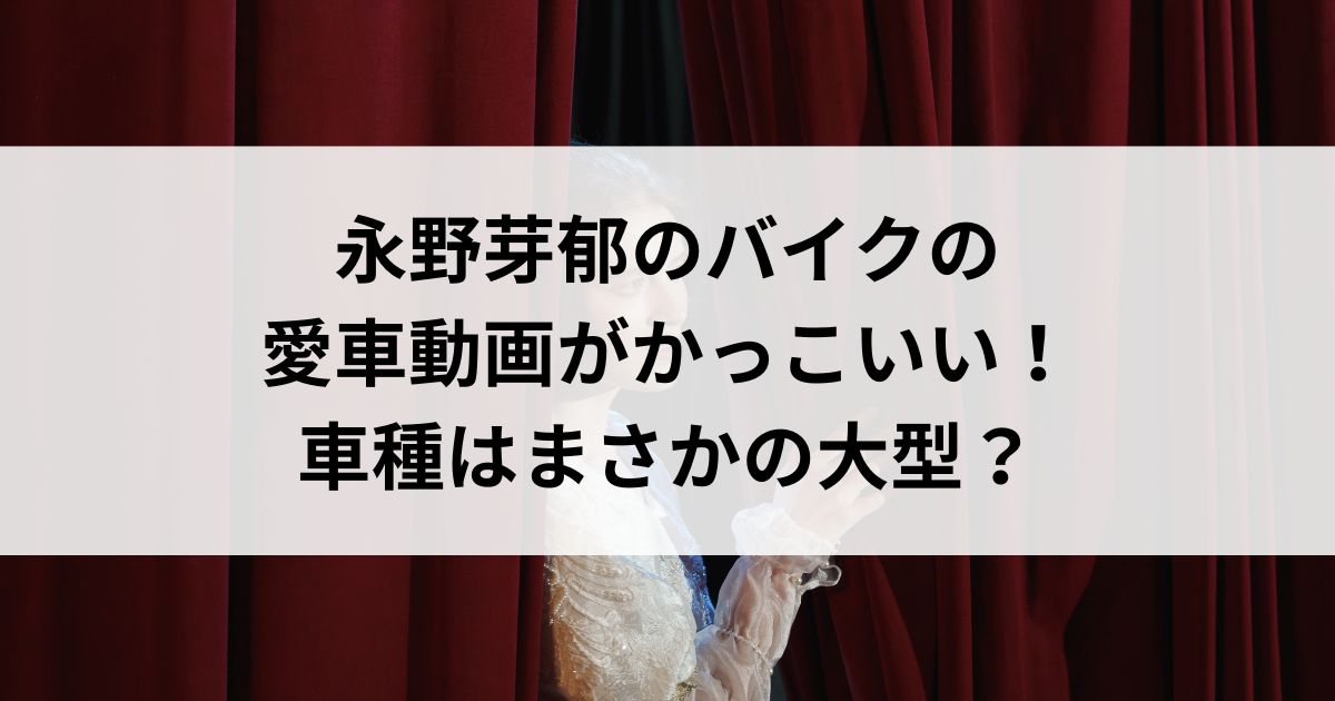 永野芽郁のバイクの愛車動画がかっこいい！車種はまさかの大型の画像