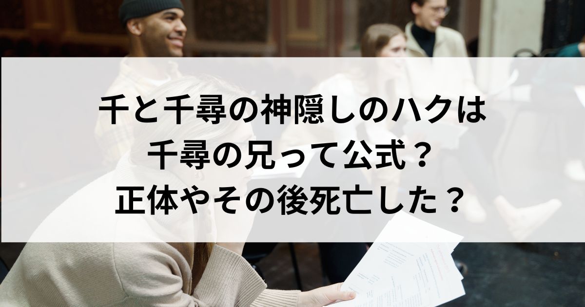 千と千尋の神隠しのハクは千尋の兄って公式？正体やその後死亡したの画像