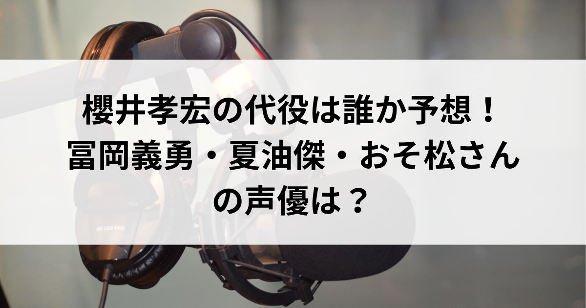 櫻井孝宏の代役は誰か予想！冨岡義勇・夏油傑・おそ松さんの声優はの画像