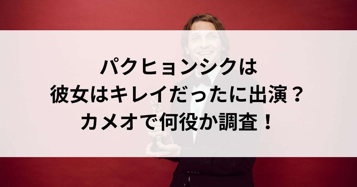 パクヒョンシクは彼女はキレイだったに出演？カメオで何役か調査の画像