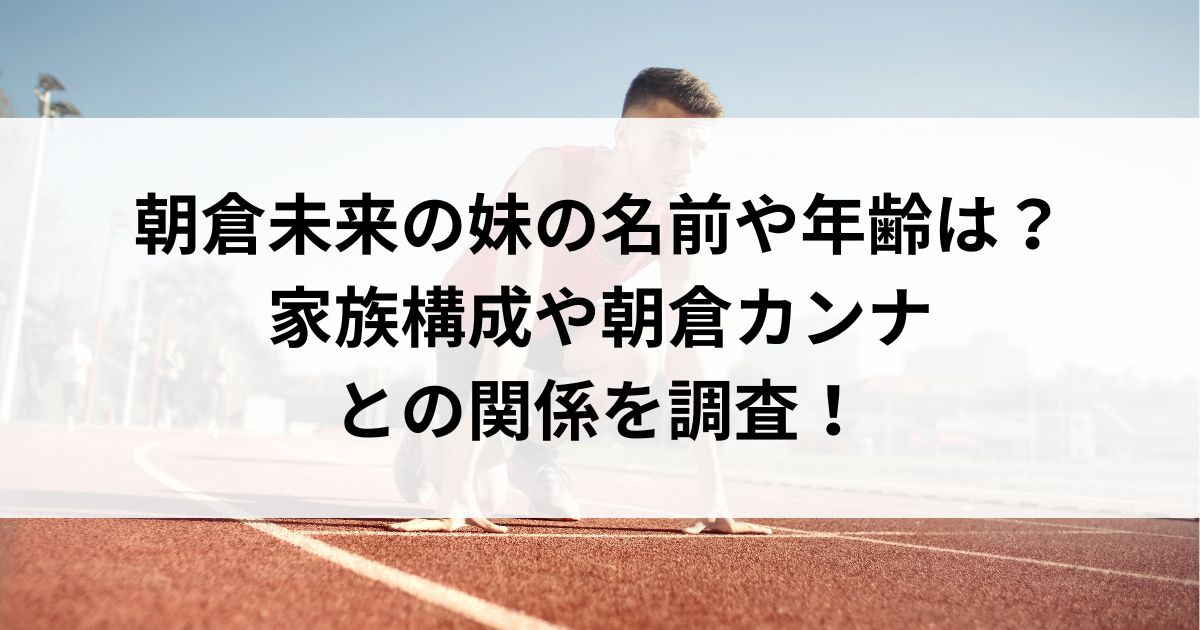 朝倉未来の妹の名前や年齢は？家族構成や朝倉カンナとの関係を調査の画像