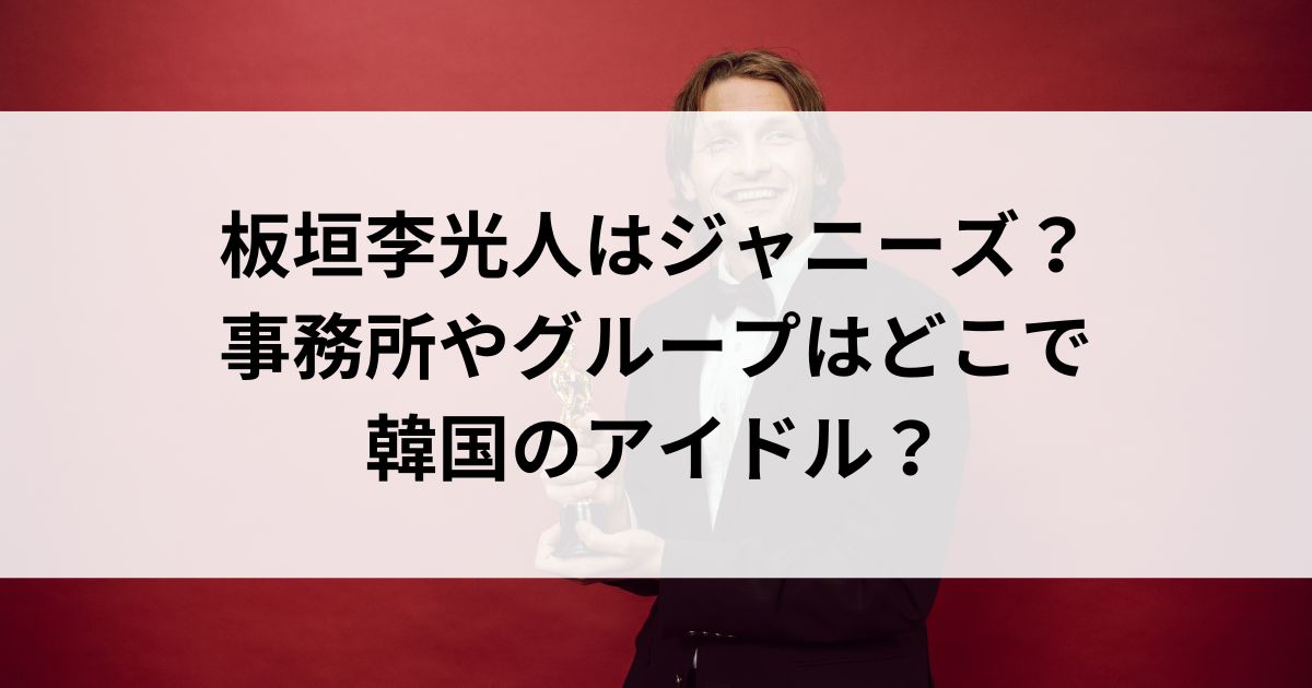 板垣李光人はジャニーズ？事務所やグループはどこで韓国のアイドルの画像