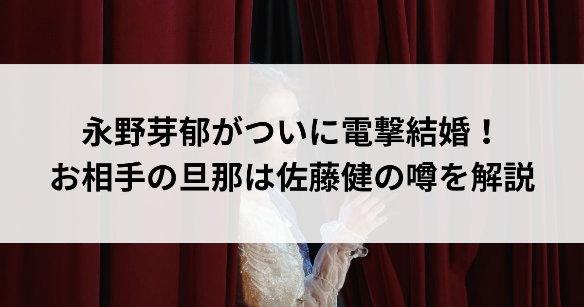 永野芽郁がついに電撃結婚！お相手の旦那は佐藤健の噂を解説の画像