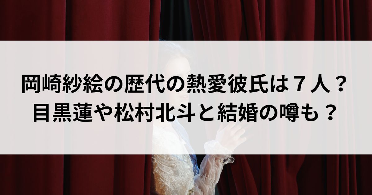 岡崎紗絵の歴代の熱愛彼氏は７人？目黒蓮や松村北斗と結婚の噂もの画像