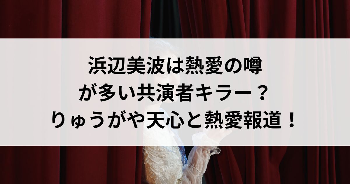 浜辺美波は熱愛の噂が多い共演者キラー？りゅうがや天心と熱愛報道の画像