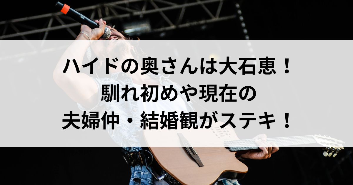 ハイドの奥さんは大石恵！馴れ初めや現在の夫婦仲・結婚観がステキの画像