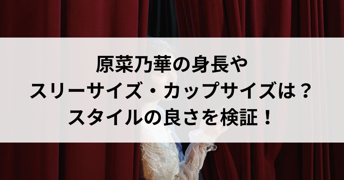 原菜乃華の身長やスリーサイズ・カップサイズは？スタイルの良さを検証の画像