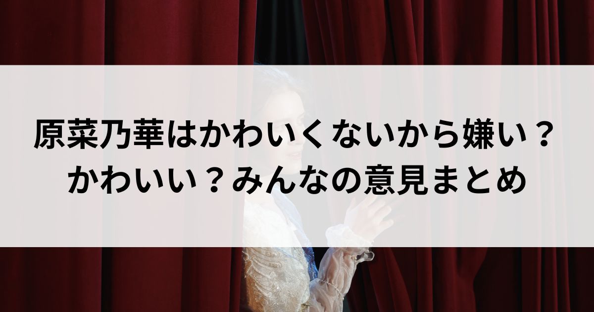 原菜乃華はかわいくないから嫌い？かわいい？みんなの意見まとめの画像