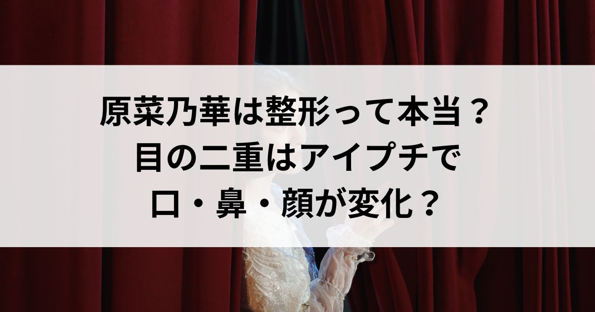 原菜乃華は整形って本当？目の二重はアイプチで口・鼻・顔が変化の画像