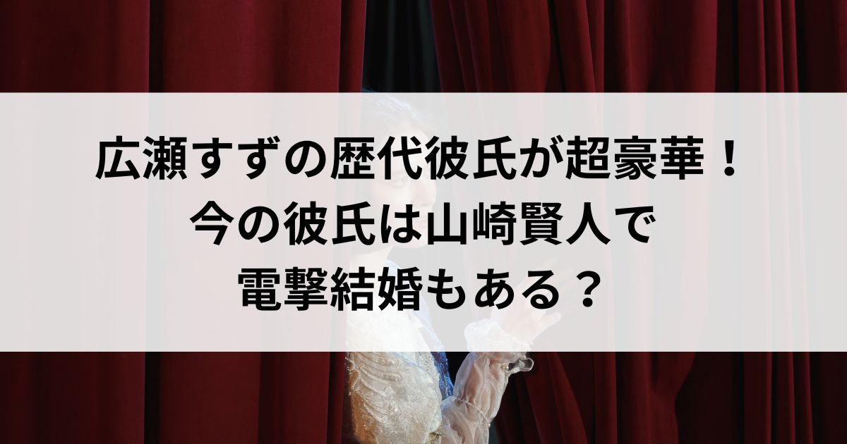 広瀬すずの歴代彼氏が超豪華！今の彼氏は山崎賢人で電撃結婚もあるの画像