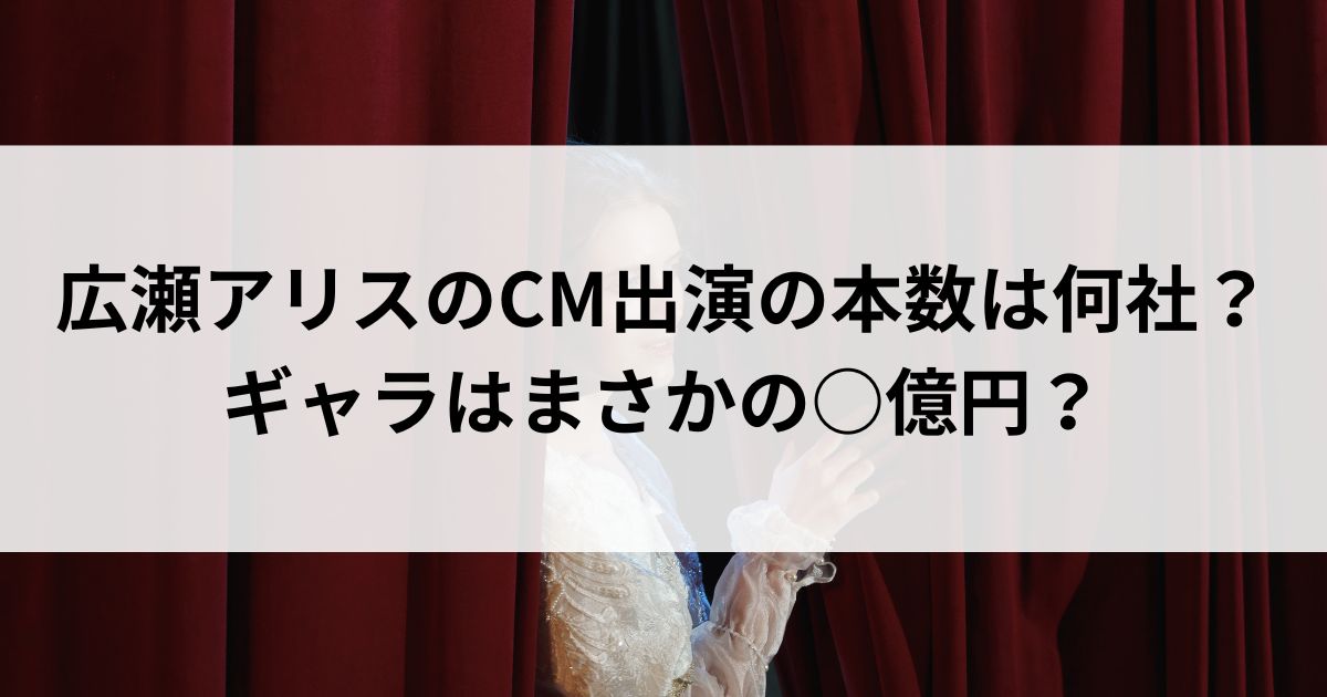 広瀬アリスのCM出演の本数は何社？ギャラはまさかの○億円の画像