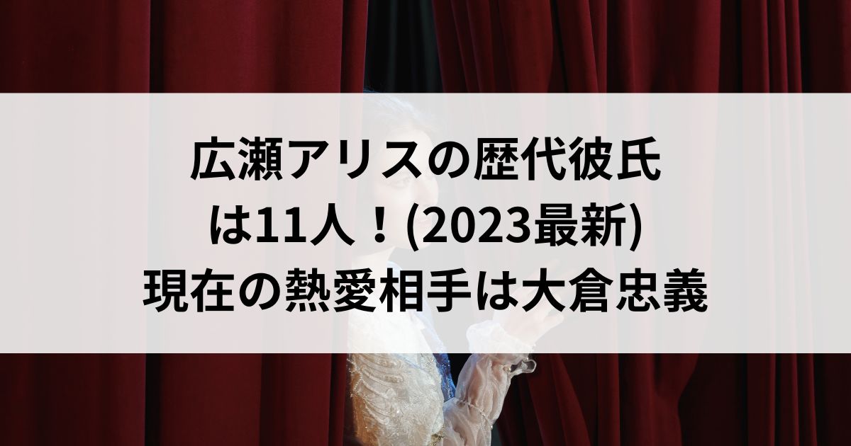 広瀬アリスの歴代彼氏は11人！(2023最新)現在の熱愛相手は大倉忠義の画像