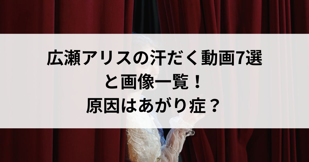 広瀬アリスの汗だく動画7選と画像一覧！原因はあがり症の画像