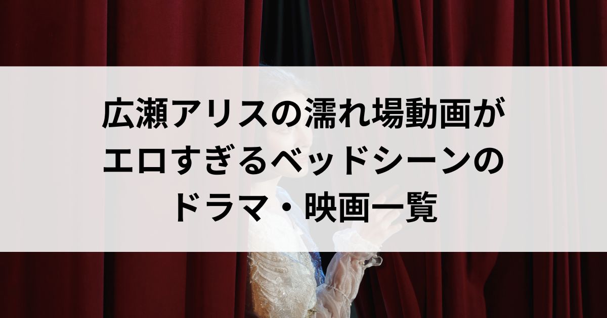 広瀬アリスの濡れ場動画がエロすぎるベッドシーンのドラマ・映画一覧の画像