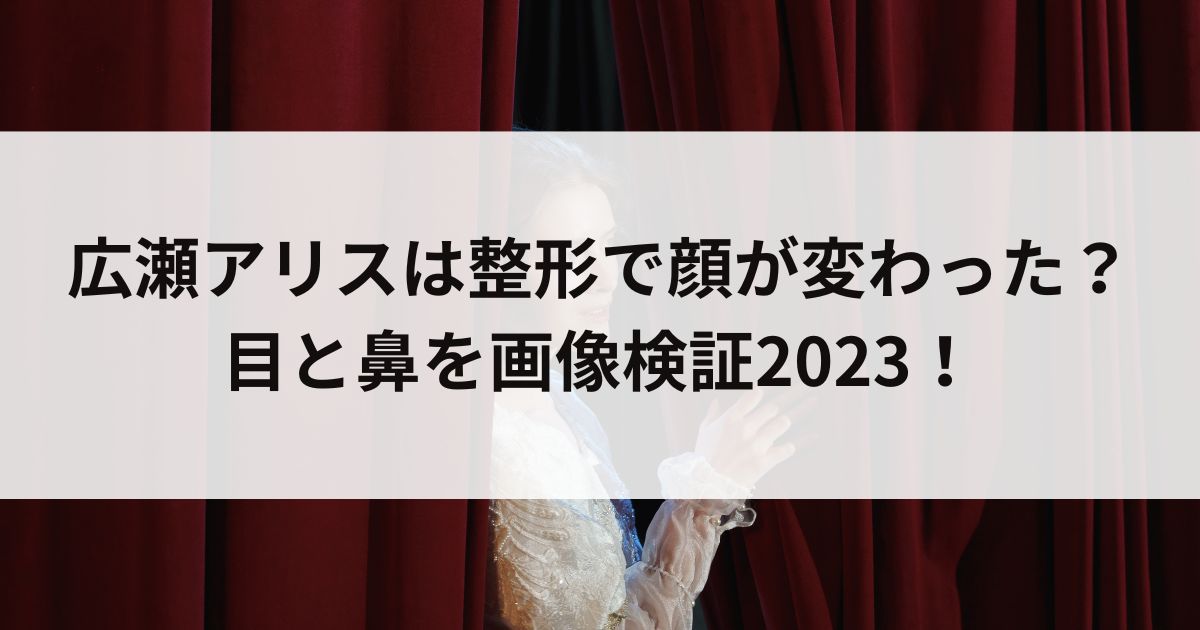 広瀬アリスは整形で顔が変わった？目と鼻を画像検証2023の画像