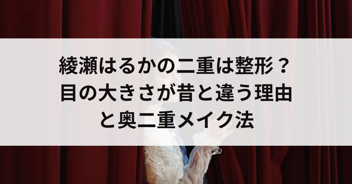 綾瀬はるかの二重は整形？目の大きさが昔と違う理由と奥二重メイク法の画像