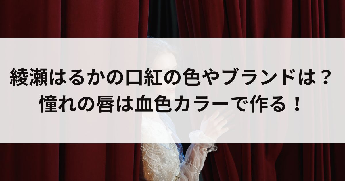 綾瀬はるかの口紅の色やブランドは？憧れの唇は血色カラーで作るの画像