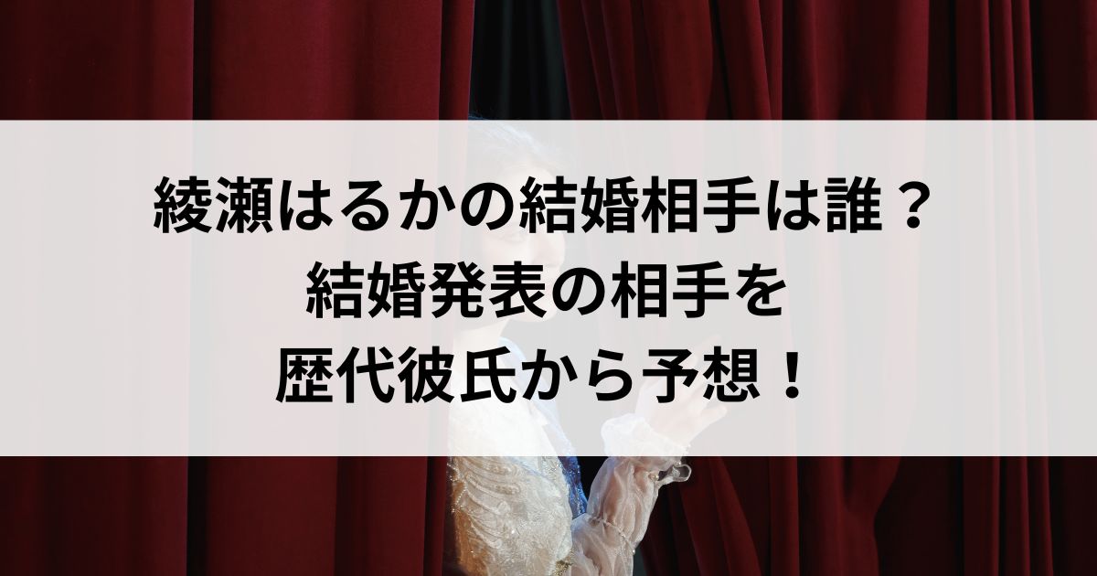 綾瀬はるかの結婚相手は誰？結婚発表の相手を歴代彼氏から予想の画像