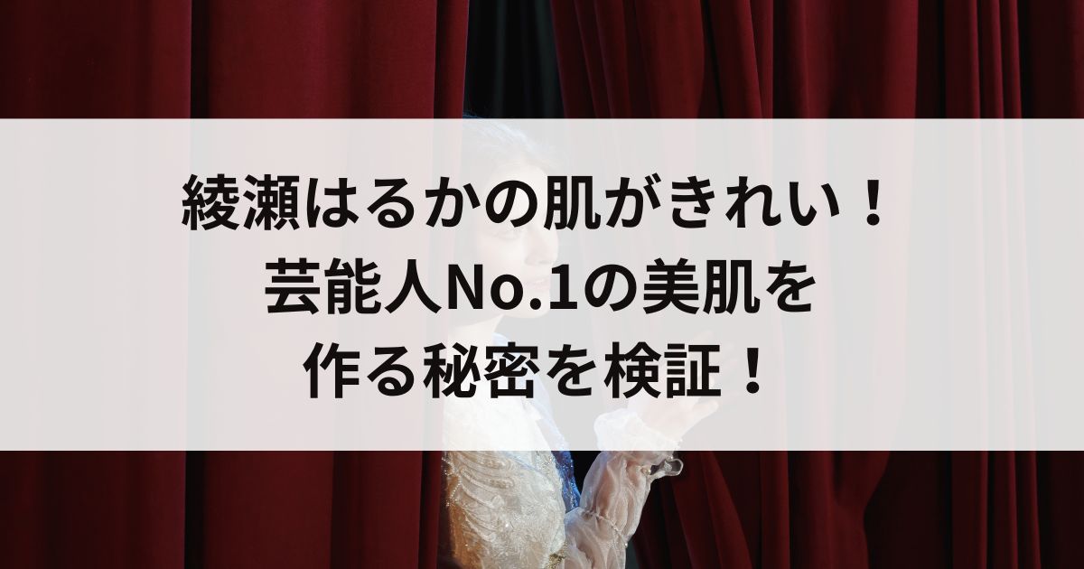 綾瀬はるかの肌がきれい！芸能人No.1の美肌を作る秘密を検証の画像