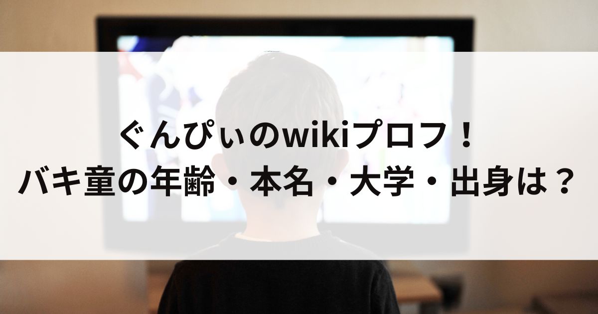 ぐんぴぃのwikiプロフ！バキ童の年齢・本名・大学・出身はの画像