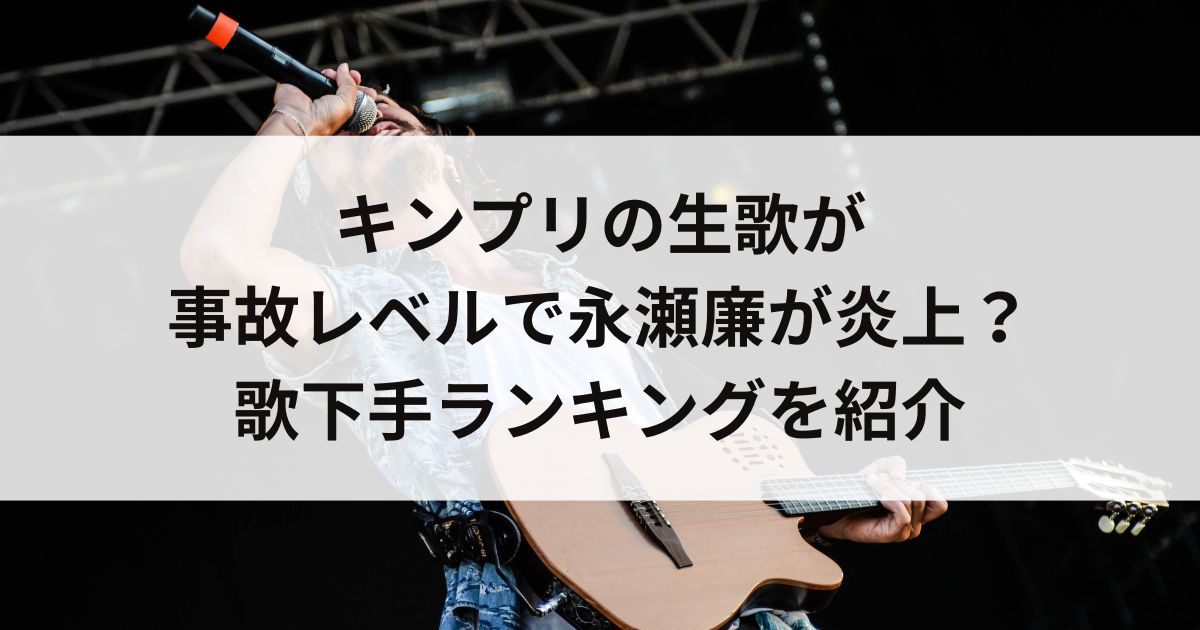 キンプリの生歌が事故レベルで永瀬廉が炎上？歌下手ランキングを紹介の画像