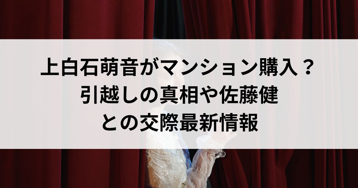 上白石萌音がマンション購入？引越しの真相や佐藤健との交際最新情報の画像