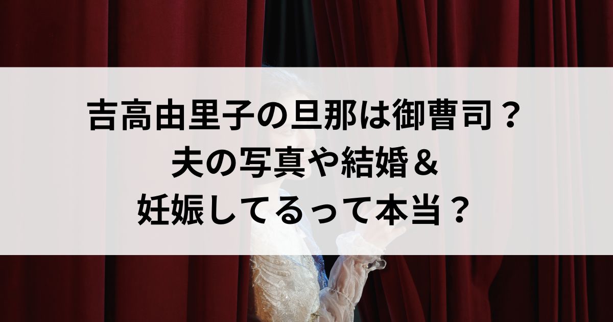 吉高由里子の旦那は御曹司？夫の写真や結婚＆妊娠してるって本当の画像