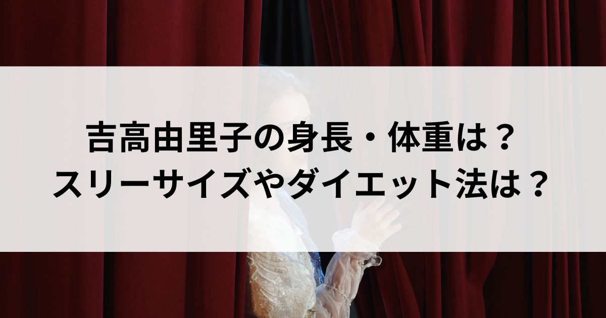 吉高由里子の身長・体重は？スリーサイズやダイエット法はの画像