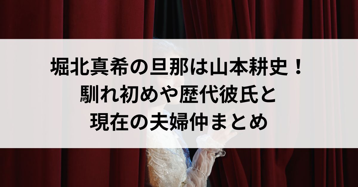 堀北真希の旦那は山本耕史！馴れ初めや歴代彼氏と現在の夫婦仲まとめの画像