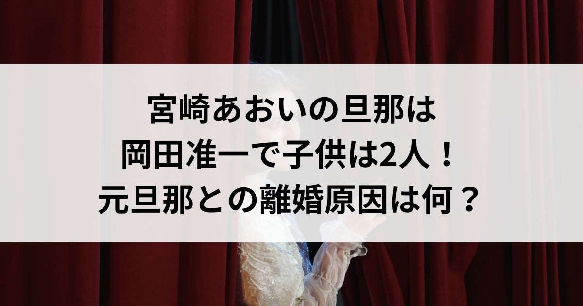 宮崎あおいの旦那は岡田准一で子供は2人！元旦那との離婚原因は何の画像