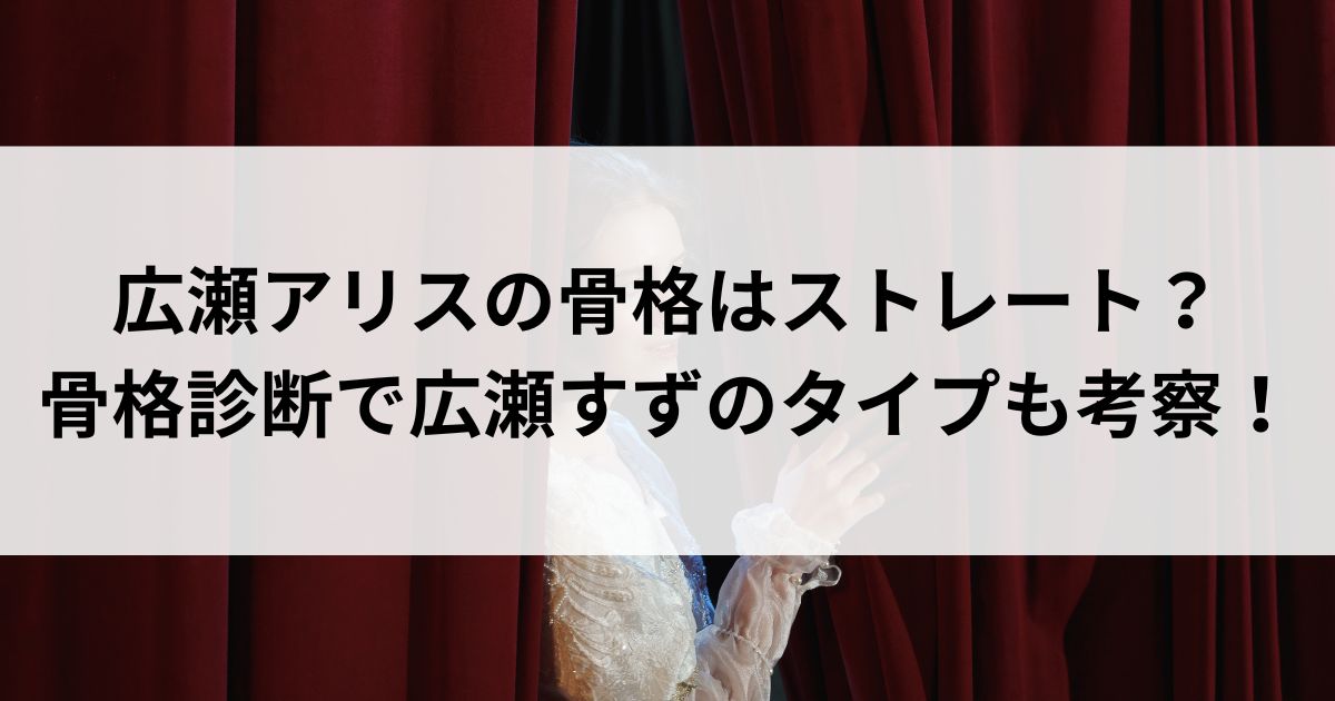 広瀬アリスの骨格はストレート？骨格診断で広瀬すずのタイプも考察の画像