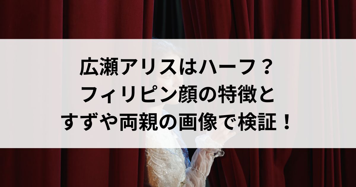 広瀬アリスはハーフ？フィリピン顔の特徴とすずや両親の画像で検証の画像