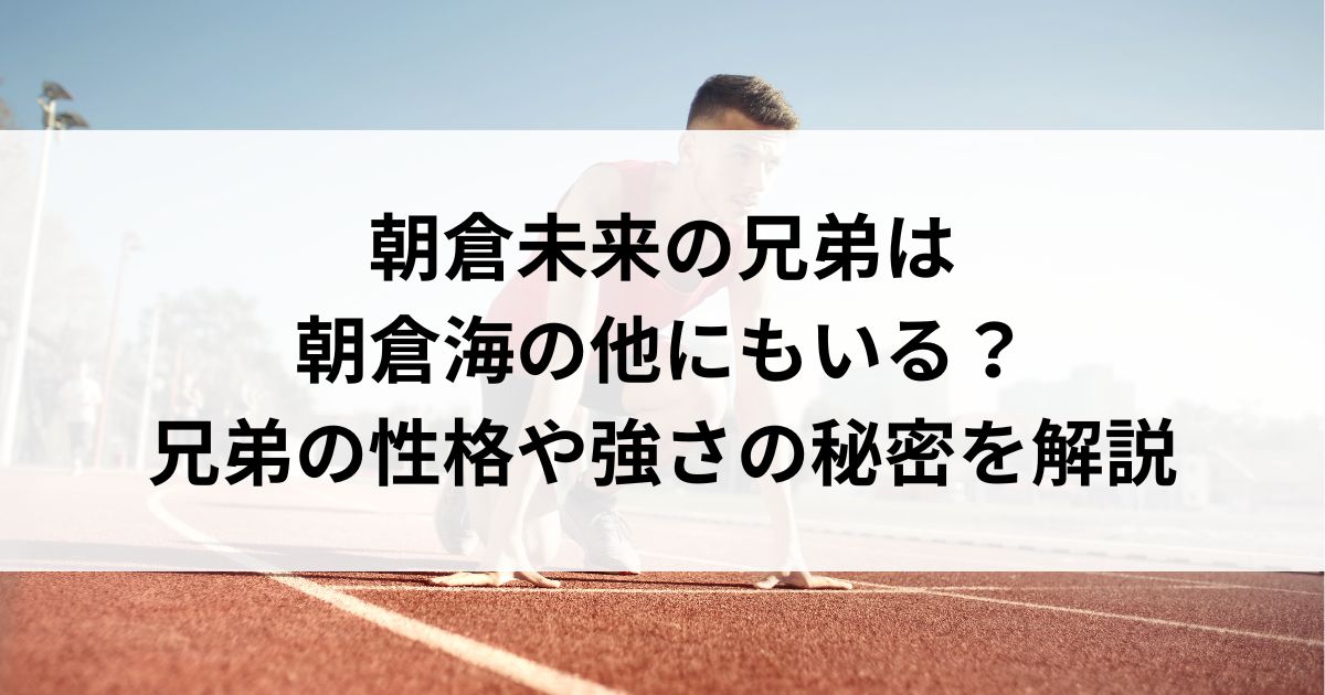 朝倉未来の兄弟は朝倉海の他にもいる？兄弟の性格や強さの秘密を解説の画像