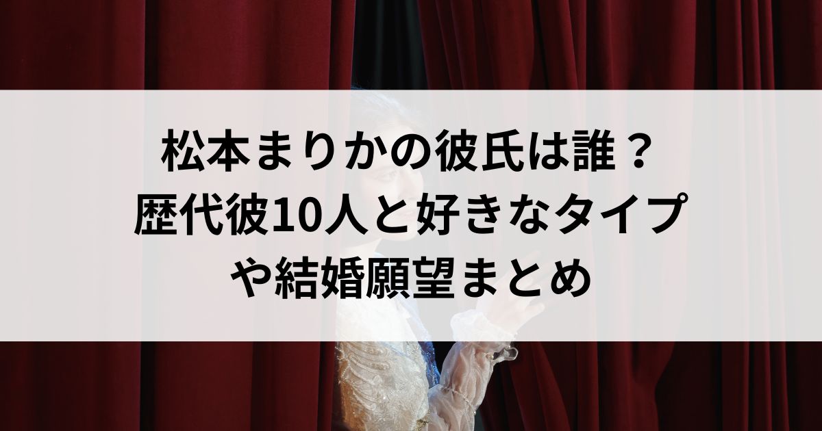 松本まりかの彼氏は誰？歴代彼10人と好きなタイプや結婚願望まとめの画像