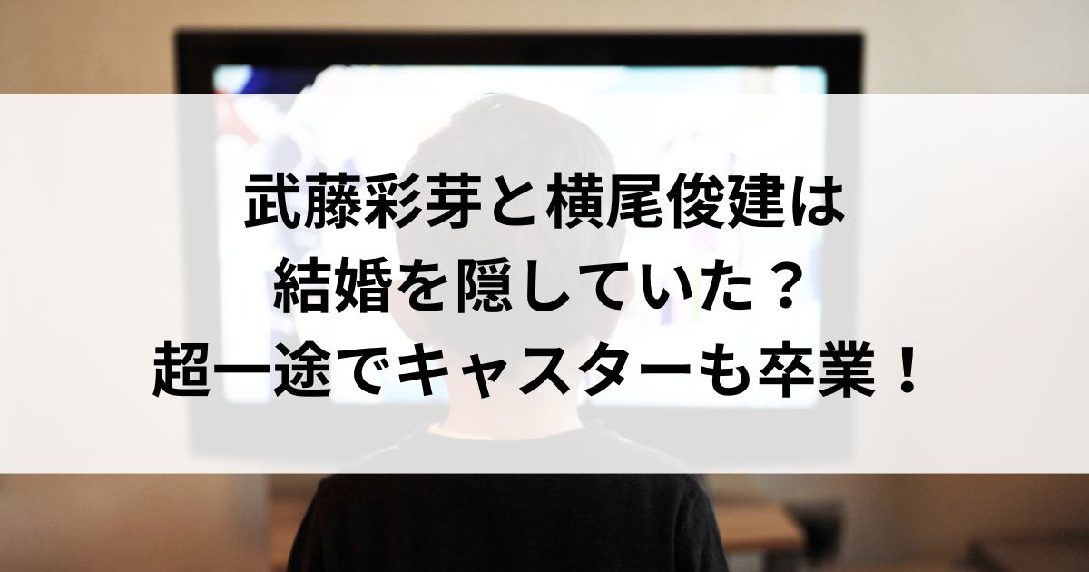 武藤彩芽と横尾俊建は結婚を隠していた？超一途でキャスターも卒業の画像