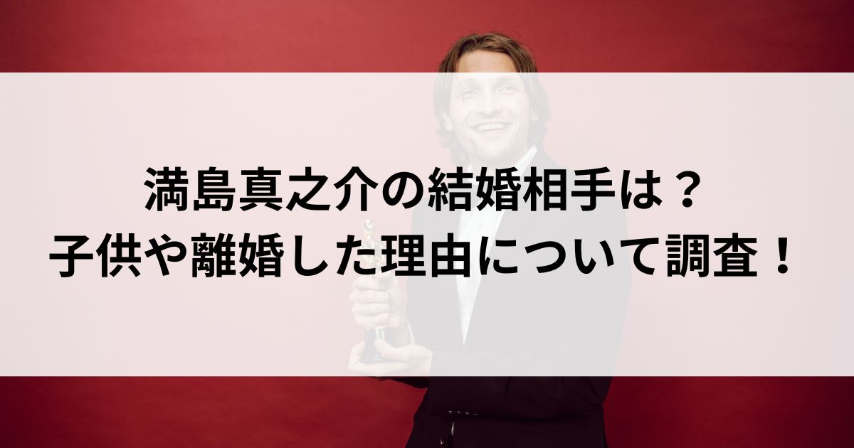 満島真之介の結婚相手は？子供や離婚した理由について調査の画像